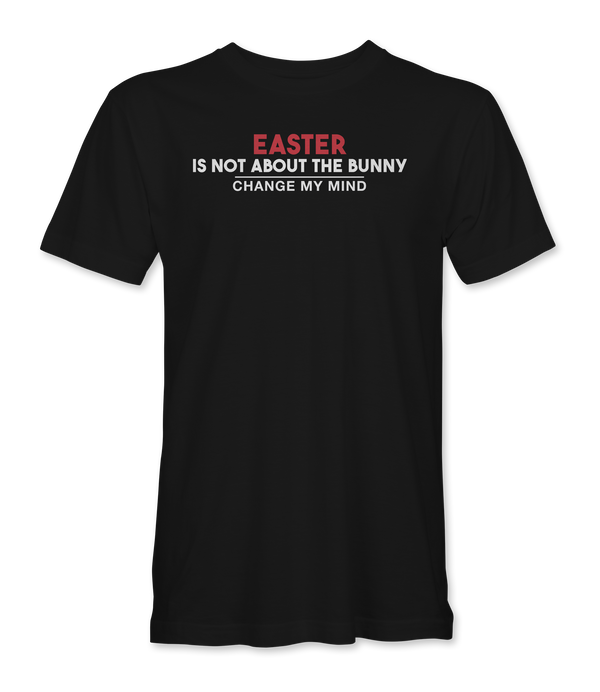 Easter is not about the bunny - Change My Mind T-Shirt