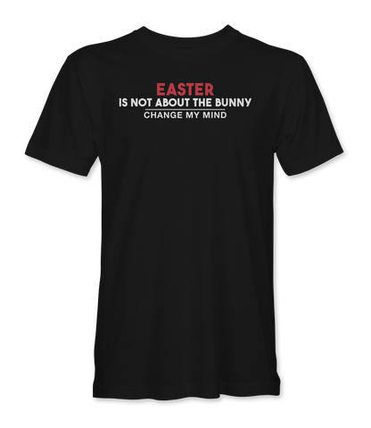 Easter is not about the bunny - Change My Mind T-Shirt
