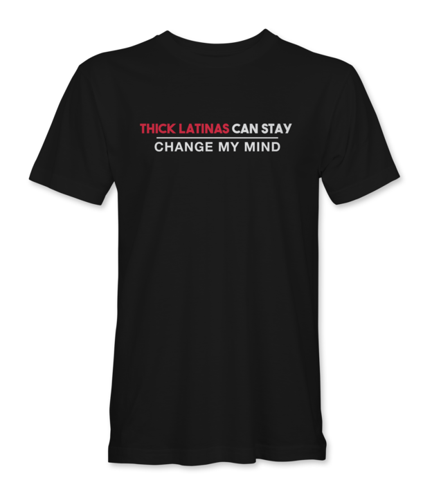 Thick Latinas Can Stay Change My Mind T-Shirt